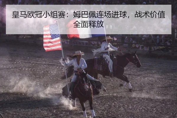 皇马欧冠小组赛：姆巴佩连场进球，战术价值全面释放